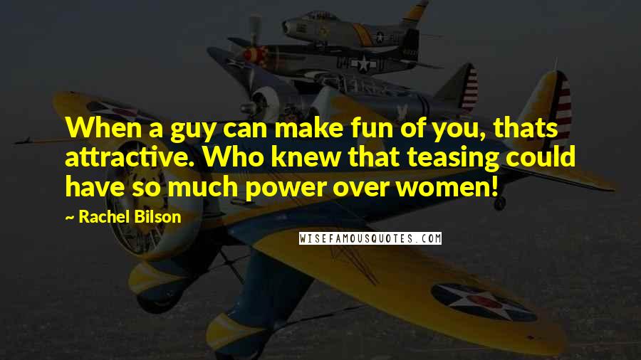 Rachel Bilson Quotes: When a guy can make fun of you, thats attractive. Who knew that teasing could have so much power over women!