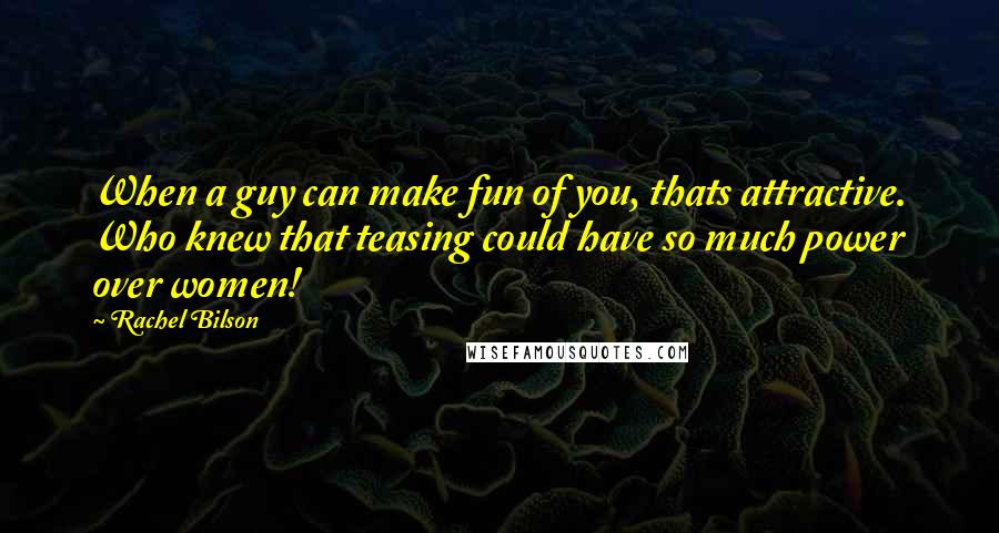 Rachel Bilson Quotes: When a guy can make fun of you, thats attractive. Who knew that teasing could have so much power over women!