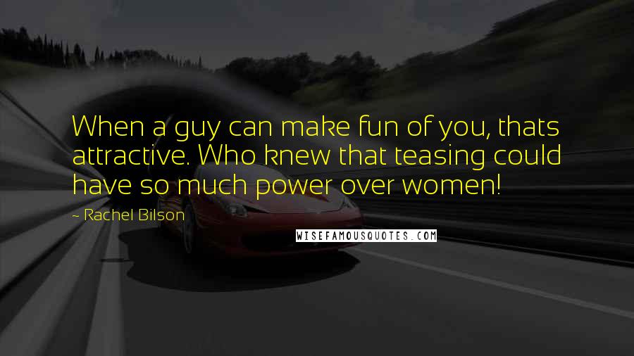 Rachel Bilson Quotes: When a guy can make fun of you, thats attractive. Who knew that teasing could have so much power over women!