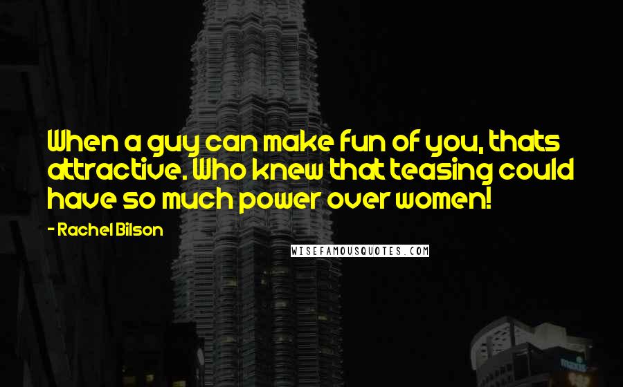 Rachel Bilson Quotes: When a guy can make fun of you, thats attractive. Who knew that teasing could have so much power over women!