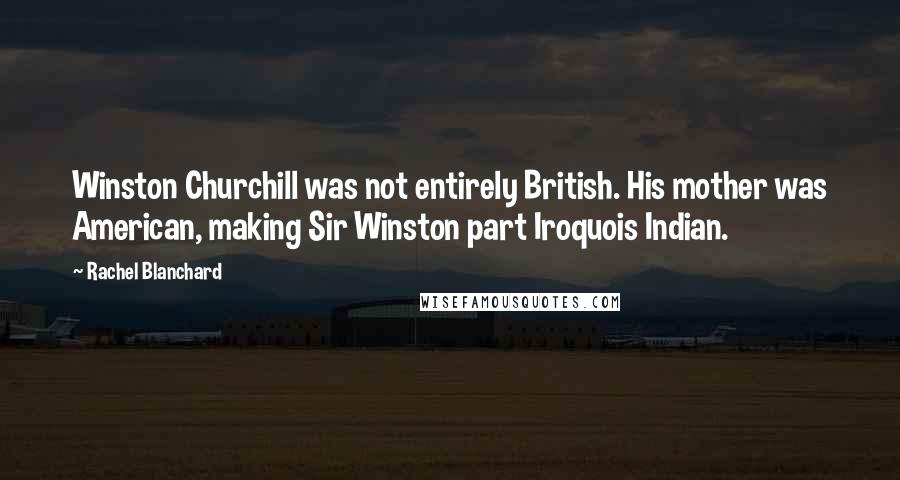 Rachel Blanchard Quotes: Winston Churchill was not entirely British. His mother was American, making Sir Winston part Iroquois Indian.
