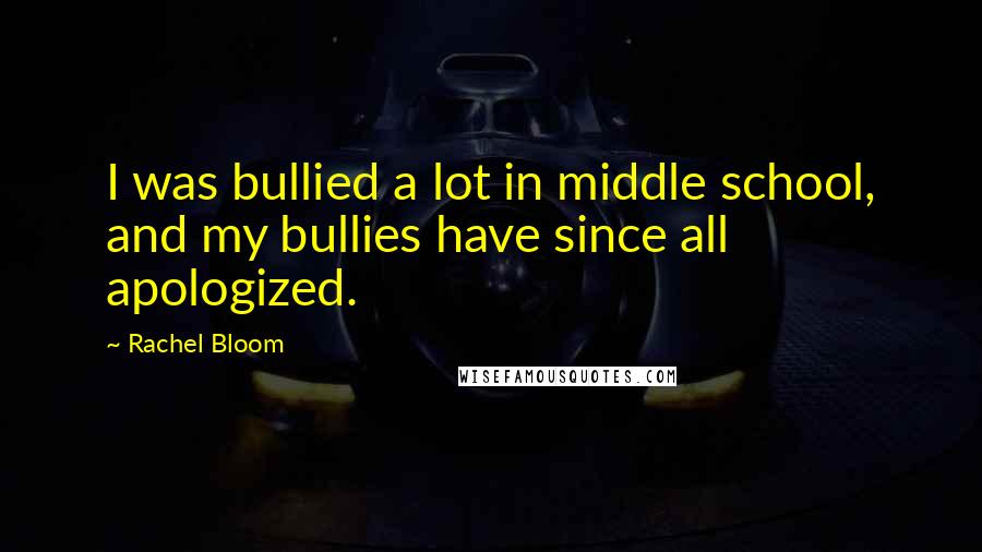 Rachel Bloom Quotes: I was bullied a lot in middle school, and my bullies have since all apologized.