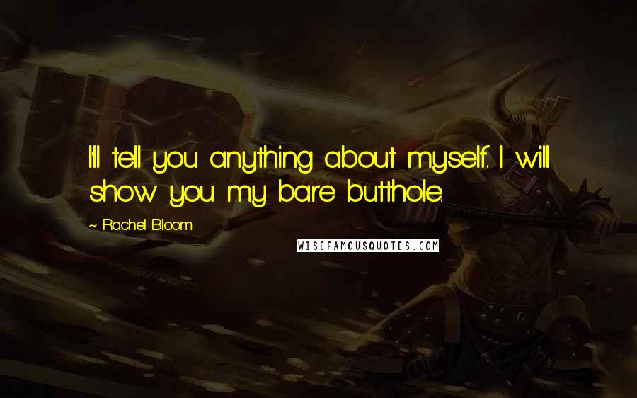 Rachel Bloom Quotes: I'll tell you anything about myself. I will show you my bare butthole.