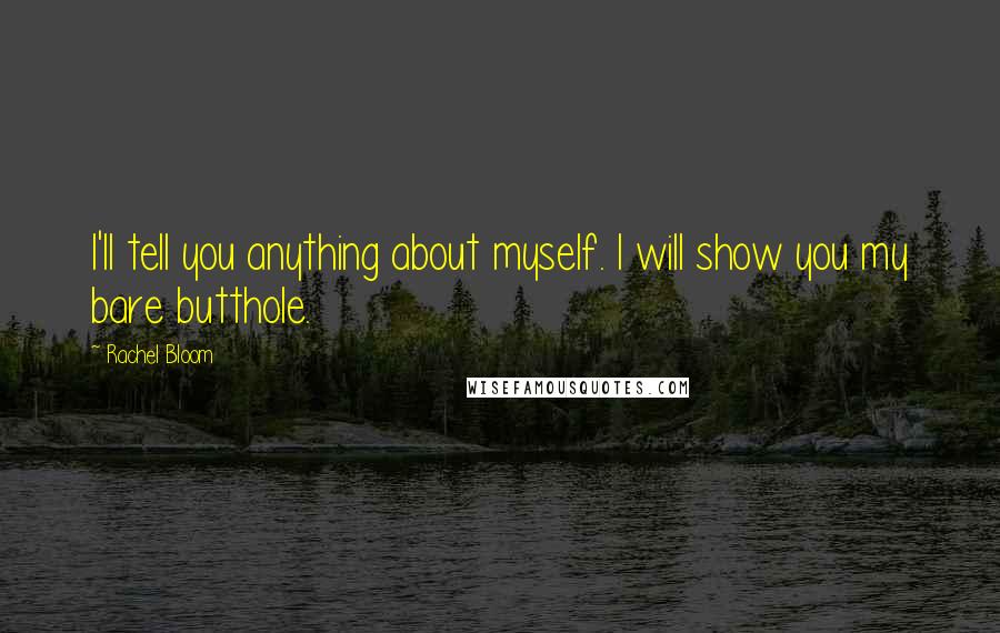 Rachel Bloom Quotes: I'll tell you anything about myself. I will show you my bare butthole.