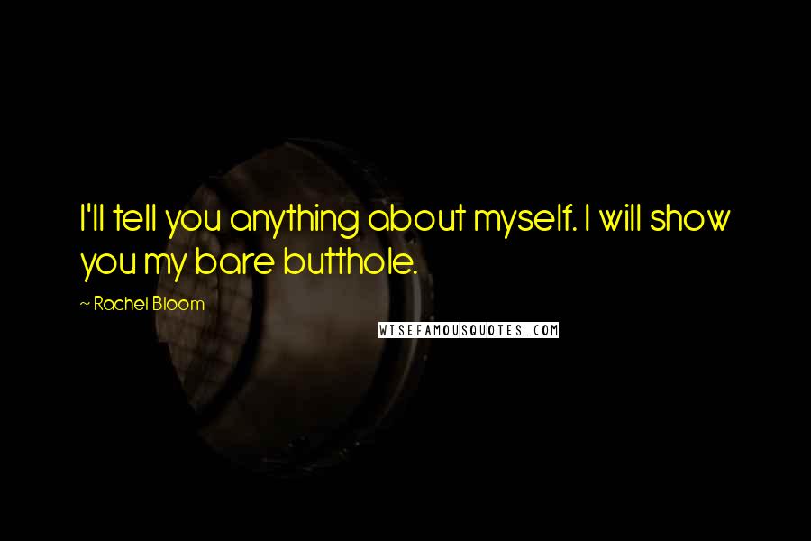 Rachel Bloom Quotes: I'll tell you anything about myself. I will show you my bare butthole.