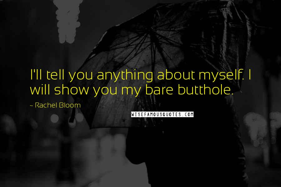 Rachel Bloom Quotes: I'll tell you anything about myself. I will show you my bare butthole.