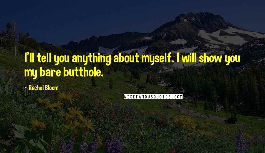 Rachel Bloom Quotes: I'll tell you anything about myself. I will show you my bare butthole.