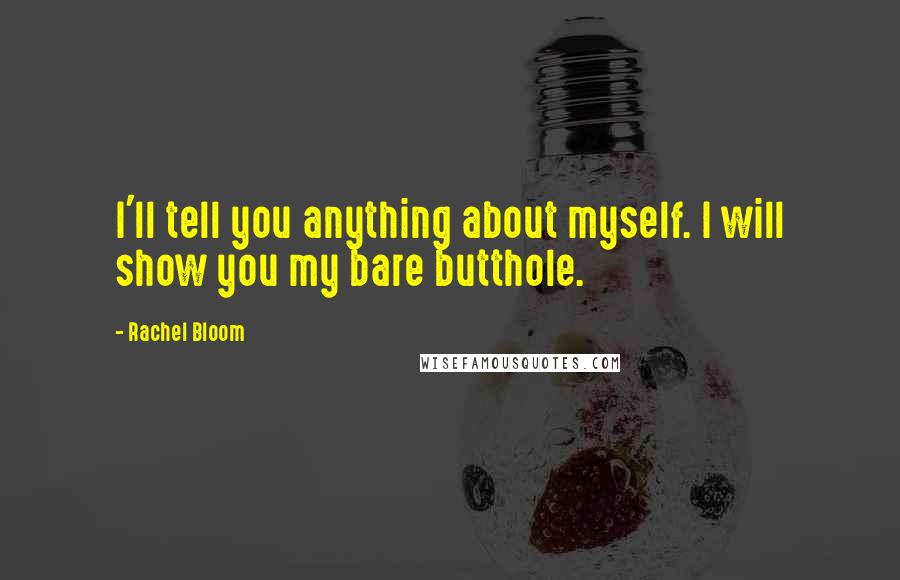 Rachel Bloom Quotes: I'll tell you anything about myself. I will show you my bare butthole.