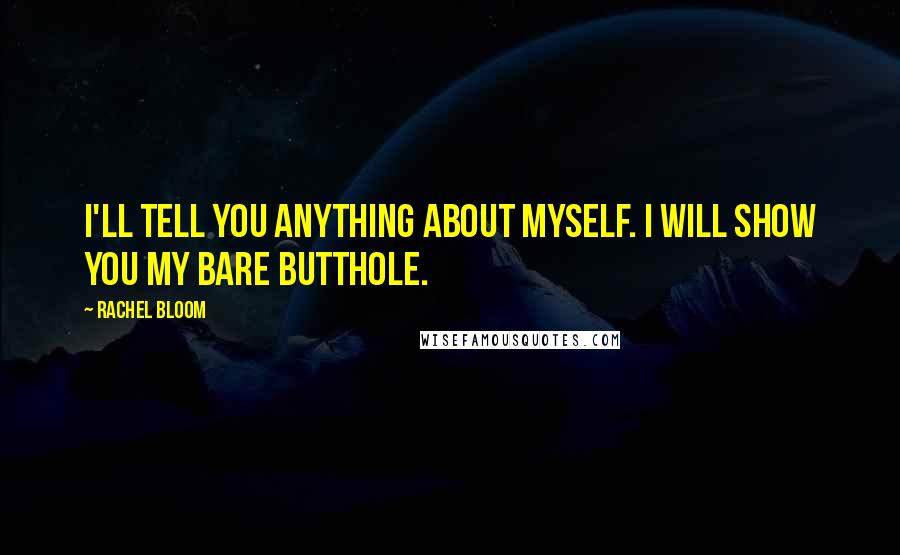 Rachel Bloom Quotes: I'll tell you anything about myself. I will show you my bare butthole.