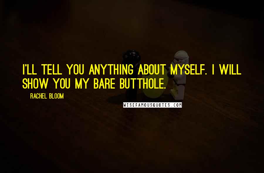 Rachel Bloom Quotes: I'll tell you anything about myself. I will show you my bare butthole.