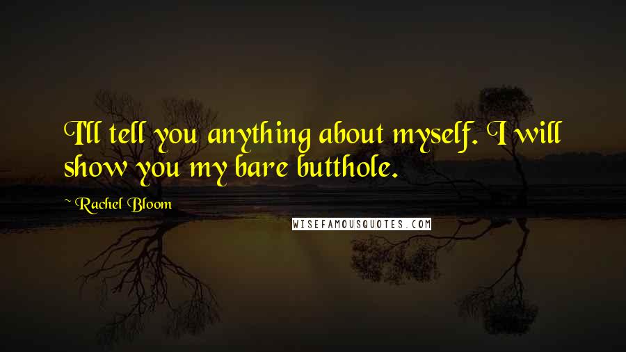 Rachel Bloom Quotes: I'll tell you anything about myself. I will show you my bare butthole.
