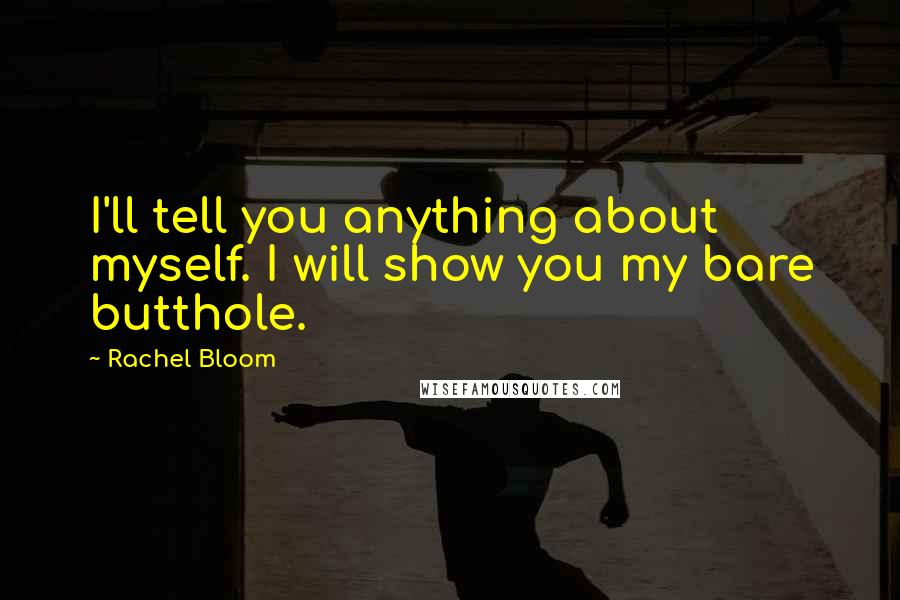 Rachel Bloom Quotes: I'll tell you anything about myself. I will show you my bare butthole.
