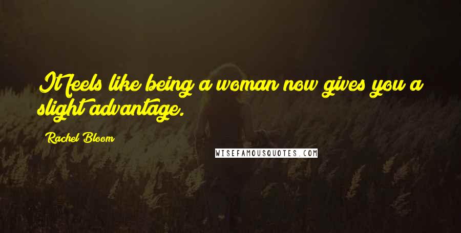 Rachel Bloom Quotes: It feels like being a woman now gives you a slight advantage.