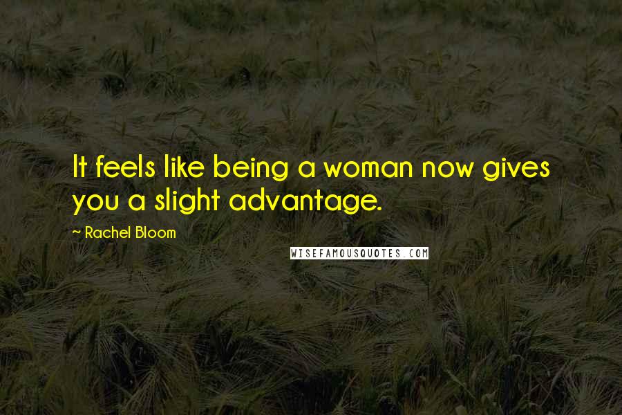 Rachel Bloom Quotes: It feels like being a woman now gives you a slight advantage.