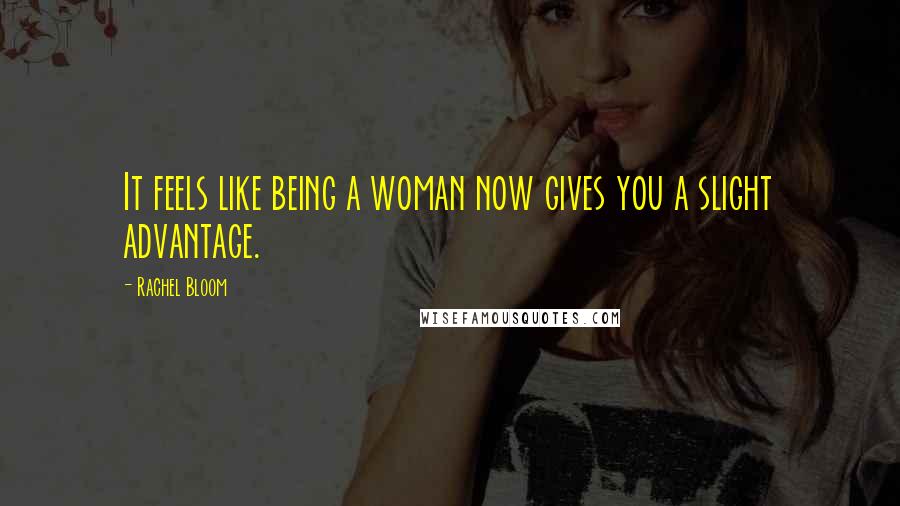Rachel Bloom Quotes: It feels like being a woman now gives you a slight advantage.