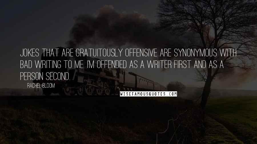 Rachel Bloom Quotes: Jokes that are gratuitously offensive are synonymous with bad writing to me. I'm offended as a writer first and as a person second.