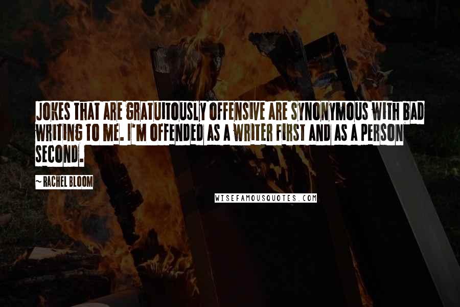 Rachel Bloom Quotes: Jokes that are gratuitously offensive are synonymous with bad writing to me. I'm offended as a writer first and as a person second.