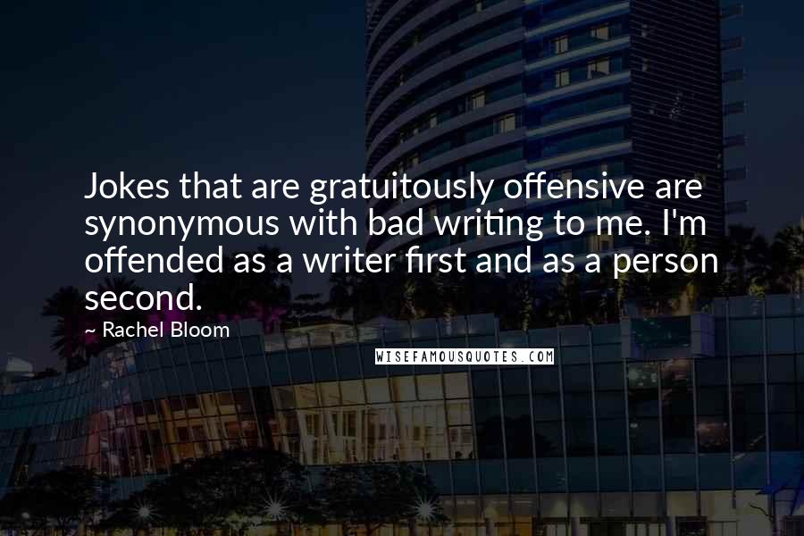 Rachel Bloom Quotes: Jokes that are gratuitously offensive are synonymous with bad writing to me. I'm offended as a writer first and as a person second.