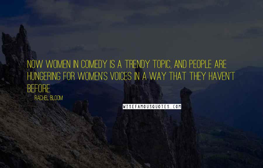 Rachel Bloom Quotes: Now women in comedy is a trendy topic, and people are hungering for women's voices in a way that they haven't before.