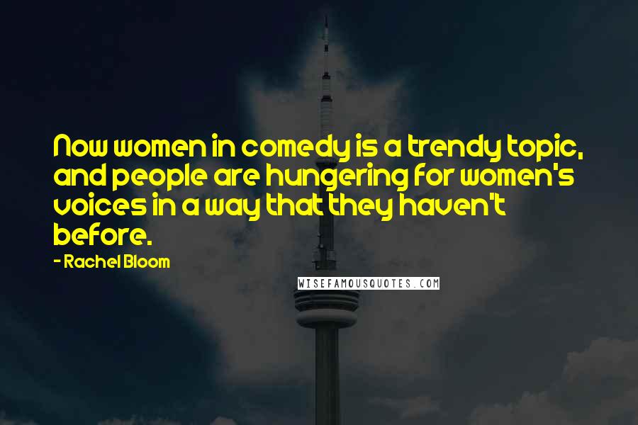 Rachel Bloom Quotes: Now women in comedy is a trendy topic, and people are hungering for women's voices in a way that they haven't before.