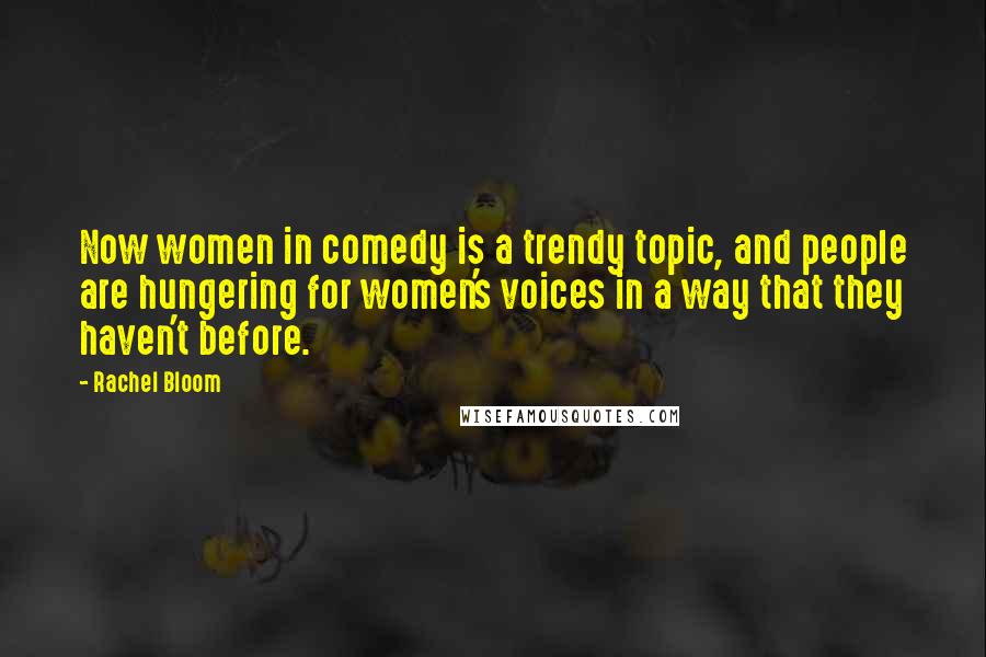 Rachel Bloom Quotes: Now women in comedy is a trendy topic, and people are hungering for women's voices in a way that they haven't before.