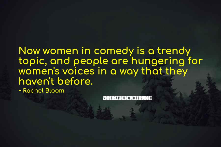 Rachel Bloom Quotes: Now women in comedy is a trendy topic, and people are hungering for women's voices in a way that they haven't before.