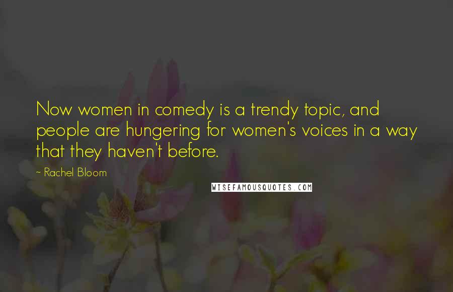 Rachel Bloom Quotes: Now women in comedy is a trendy topic, and people are hungering for women's voices in a way that they haven't before.