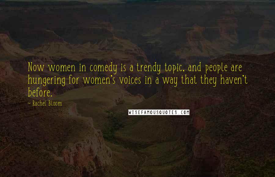 Rachel Bloom Quotes: Now women in comedy is a trendy topic, and people are hungering for women's voices in a way that they haven't before.