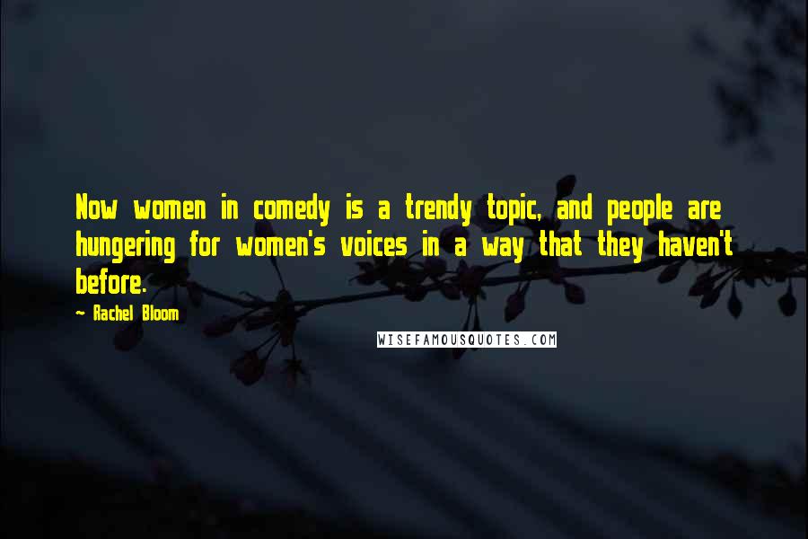 Rachel Bloom Quotes: Now women in comedy is a trendy topic, and people are hungering for women's voices in a way that they haven't before.