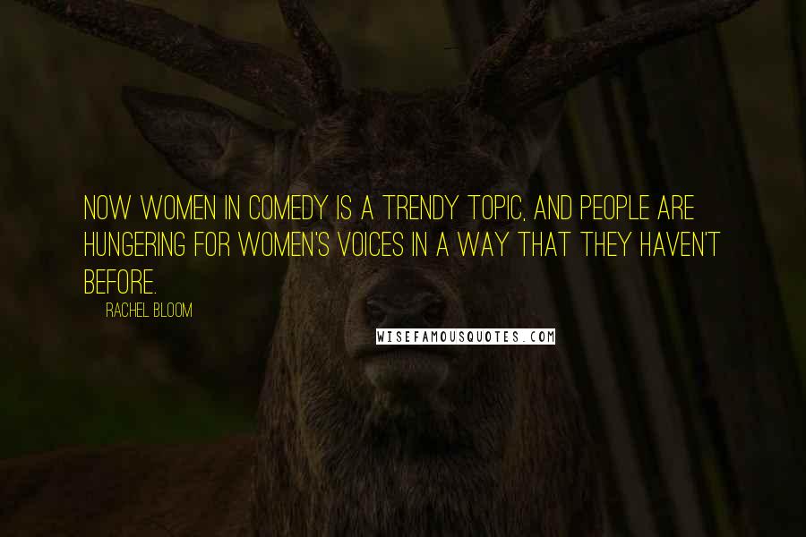 Rachel Bloom Quotes: Now women in comedy is a trendy topic, and people are hungering for women's voices in a way that they haven't before.
