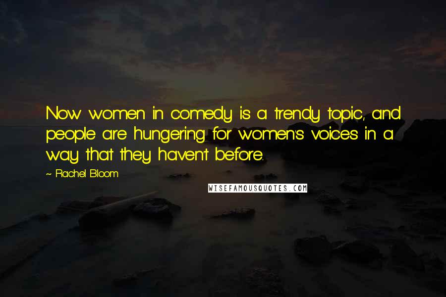 Rachel Bloom Quotes: Now women in comedy is a trendy topic, and people are hungering for women's voices in a way that they haven't before.