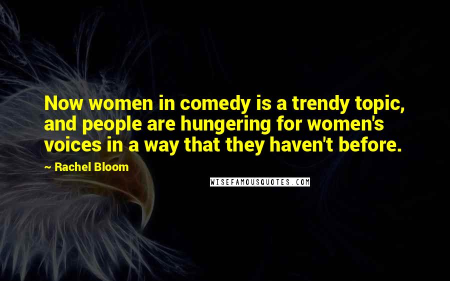 Rachel Bloom Quotes: Now women in comedy is a trendy topic, and people are hungering for women's voices in a way that they haven't before.