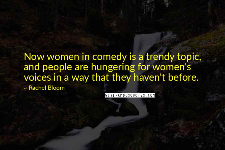 Rachel Bloom Quotes: Now women in comedy is a trendy topic, and people are hungering for women's voices in a way that they haven't before.