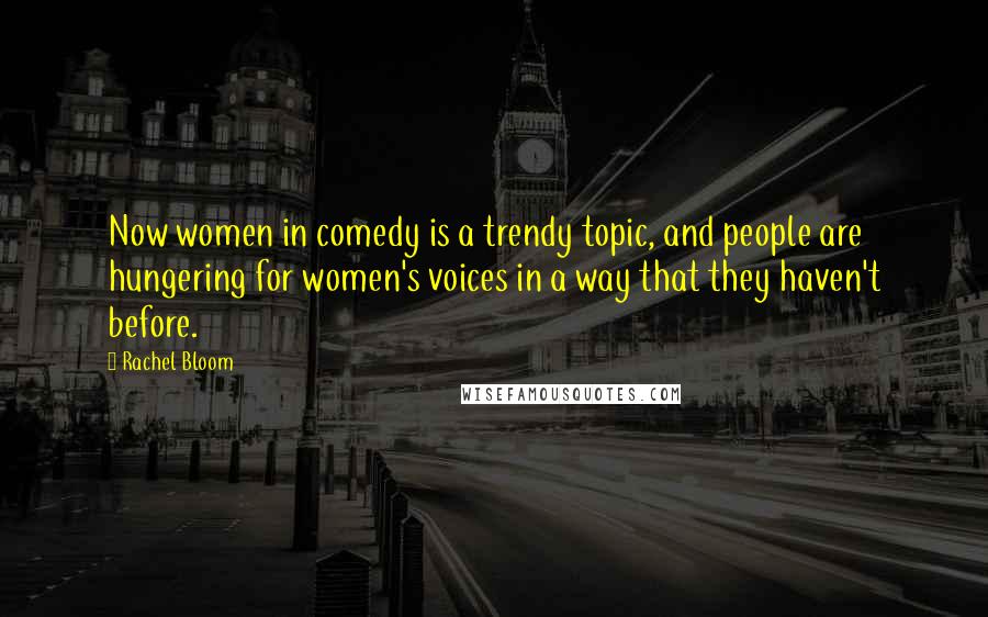 Rachel Bloom Quotes: Now women in comedy is a trendy topic, and people are hungering for women's voices in a way that they haven't before.