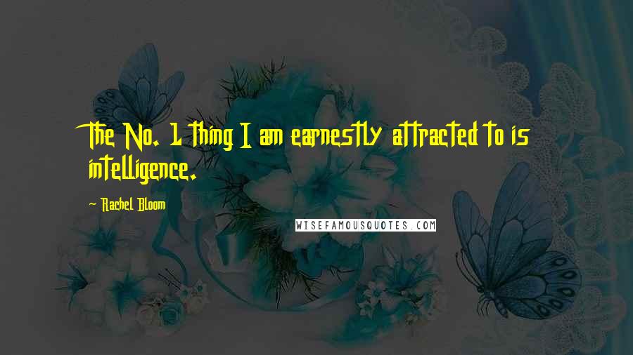 Rachel Bloom Quotes: The No. 1 thing I am earnestly attracted to is intelligence.