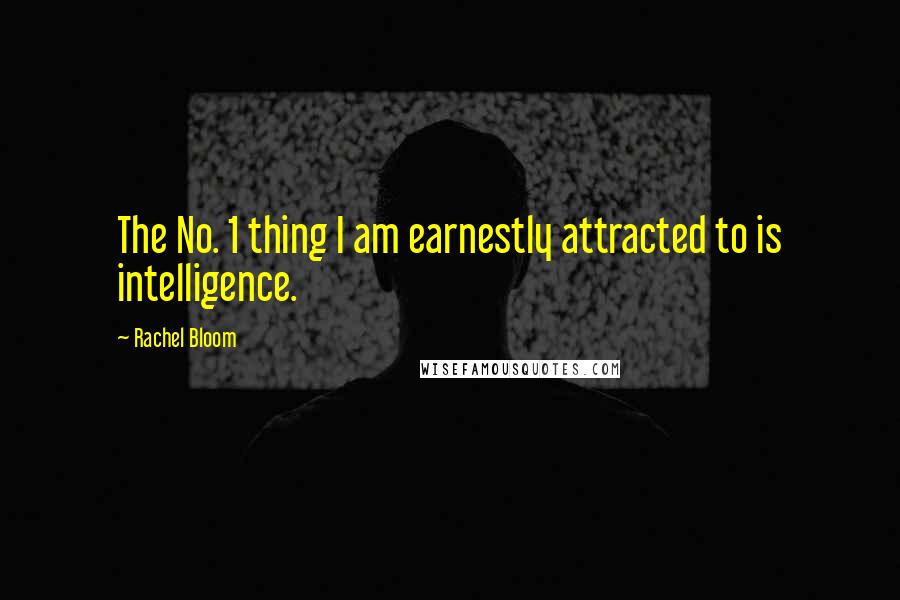 Rachel Bloom Quotes: The No. 1 thing I am earnestly attracted to is intelligence.