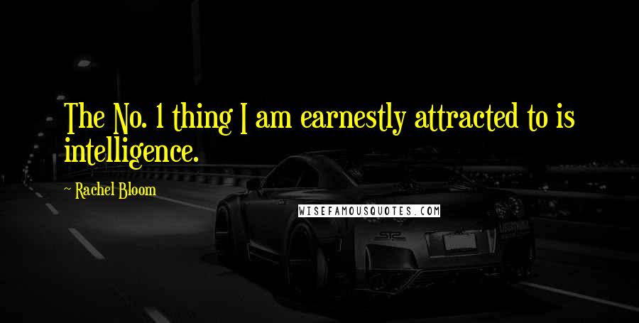 Rachel Bloom Quotes: The No. 1 thing I am earnestly attracted to is intelligence.