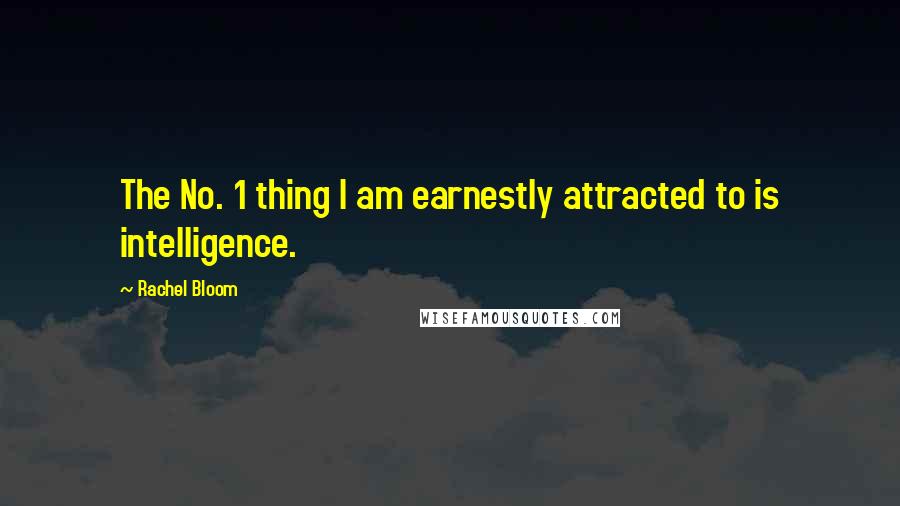 Rachel Bloom Quotes: The No. 1 thing I am earnestly attracted to is intelligence.