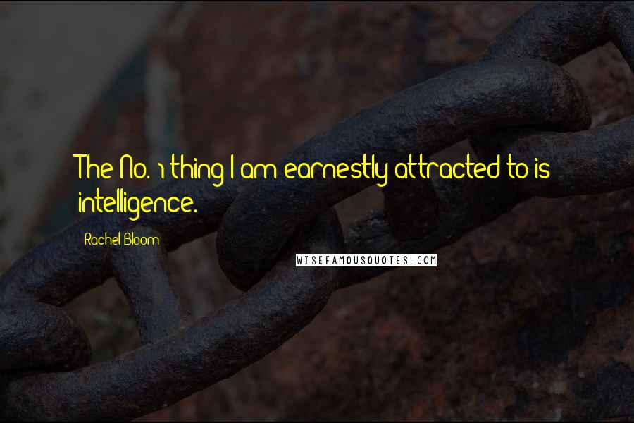 Rachel Bloom Quotes: The No. 1 thing I am earnestly attracted to is intelligence.