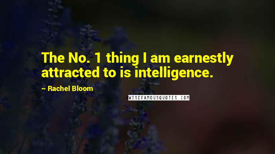 Rachel Bloom Quotes: The No. 1 thing I am earnestly attracted to is intelligence.