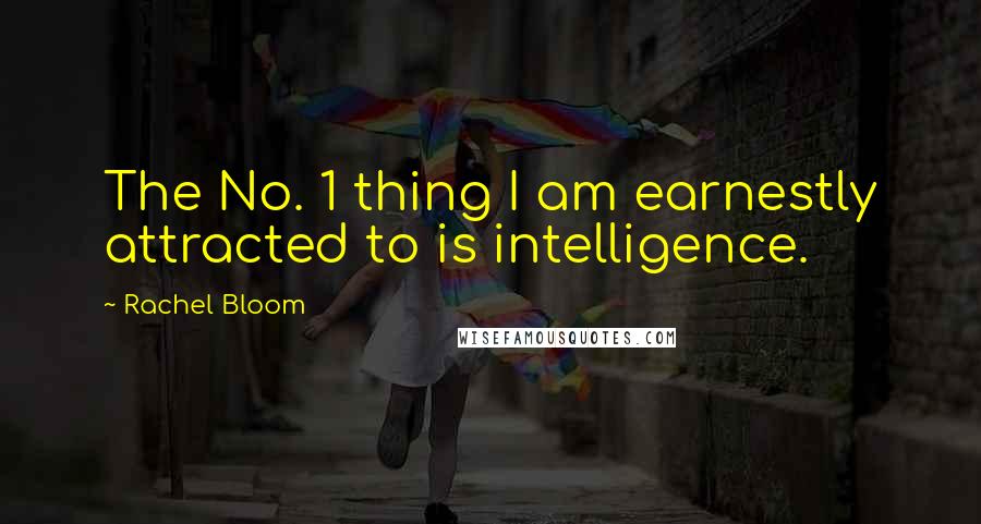 Rachel Bloom Quotes: The No. 1 thing I am earnestly attracted to is intelligence.