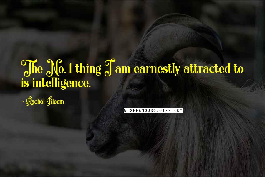 Rachel Bloom Quotes: The No. 1 thing I am earnestly attracted to is intelligence.