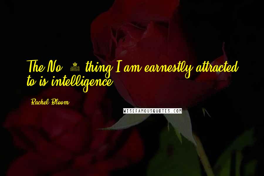 Rachel Bloom Quotes: The No. 1 thing I am earnestly attracted to is intelligence.