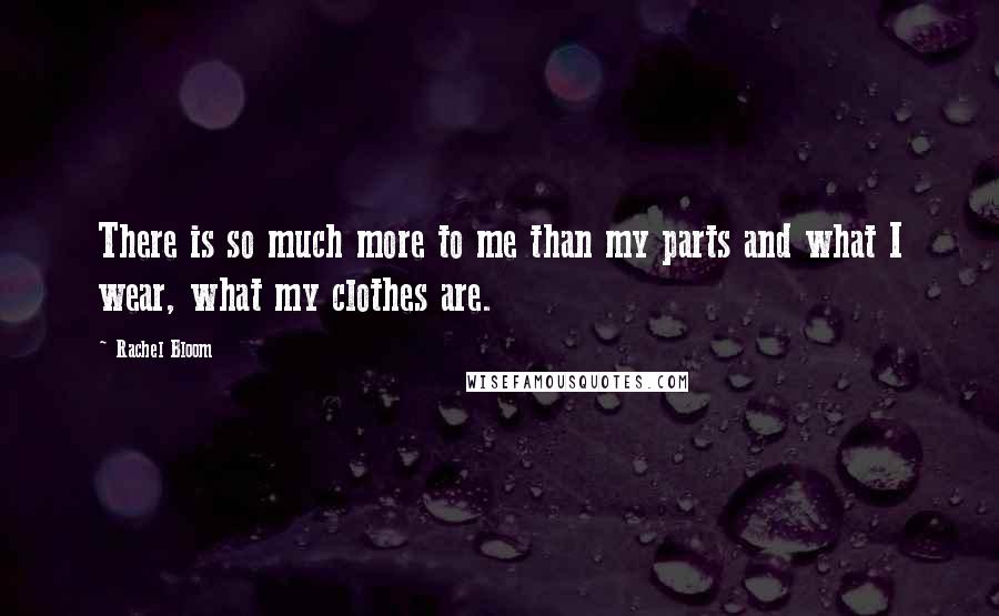 Rachel Bloom Quotes: There is so much more to me than my parts and what I wear, what my clothes are.