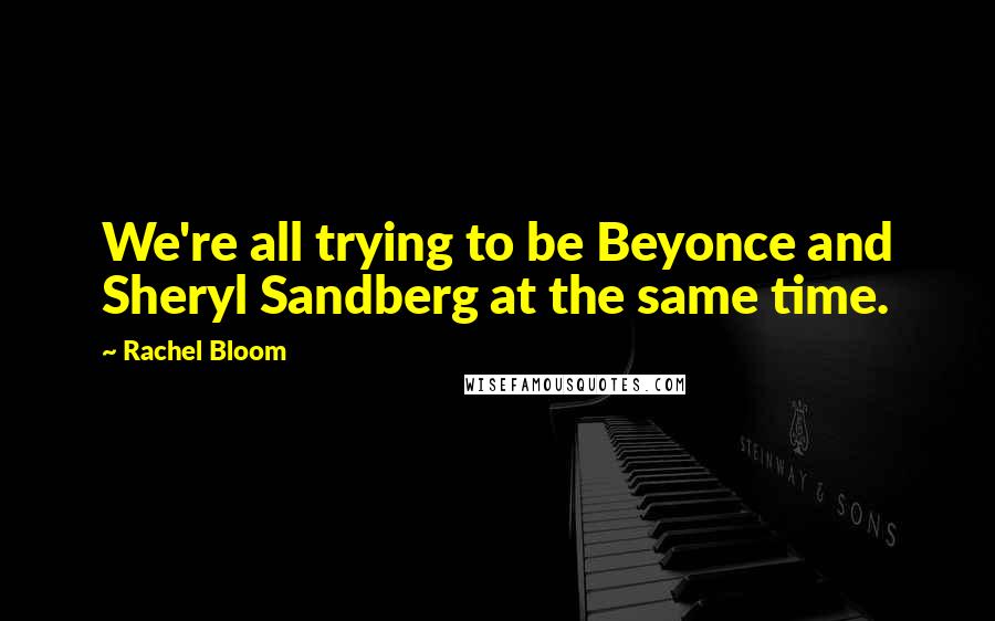 Rachel Bloom Quotes: We're all trying to be Beyonce and Sheryl Sandberg at the same time.