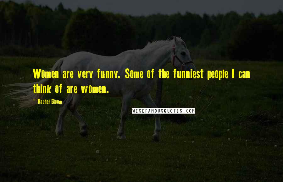 Rachel Bloom Quotes: Women are very funny. Some of the funniest people I can think of are women.