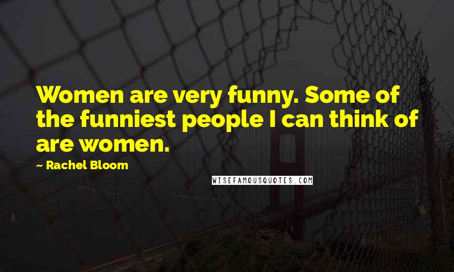 Rachel Bloom Quotes: Women are very funny. Some of the funniest people I can think of are women.
