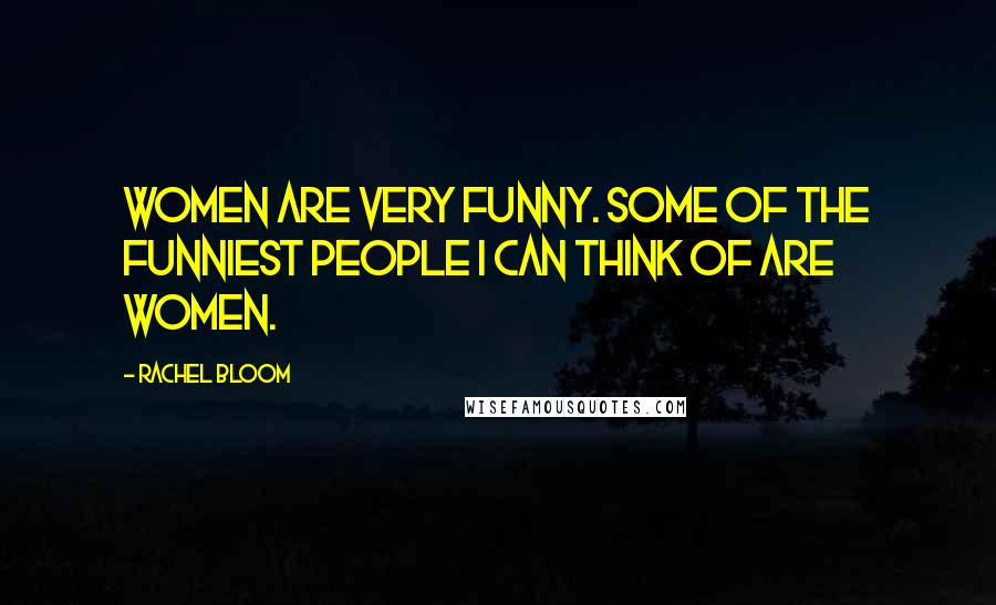 Rachel Bloom Quotes: Women are very funny. Some of the funniest people I can think of are women.
