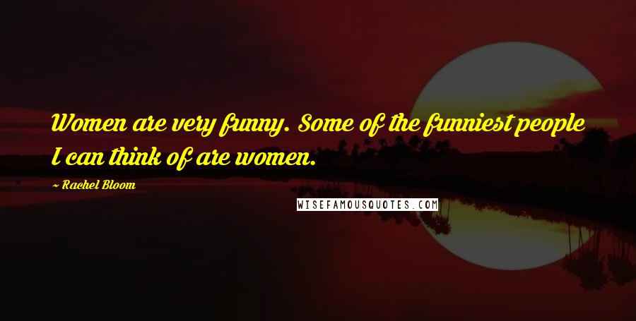 Rachel Bloom Quotes: Women are very funny. Some of the funniest people I can think of are women.