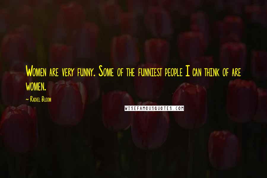 Rachel Bloom Quotes: Women are very funny. Some of the funniest people I can think of are women.